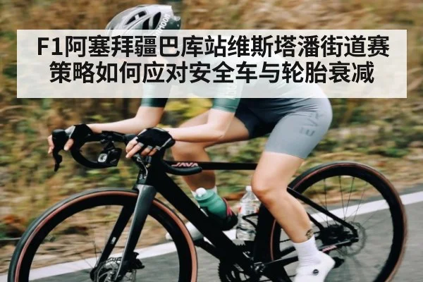 F1阿塞拜疆巴库站维斯塔潘街道赛策略如何应对安全车与轮胎衰减