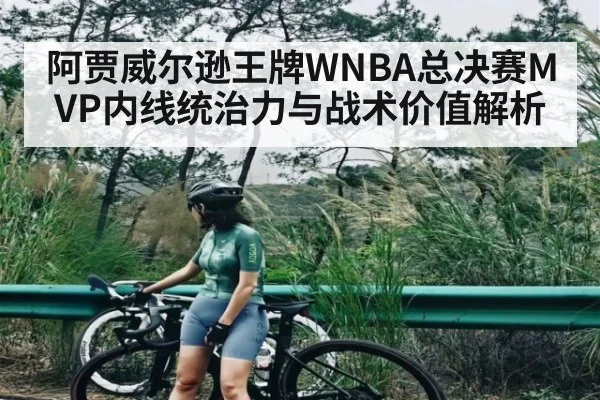 阿贾威尔逊王牌WNBA总决赛MVP内线统治力与战术价值解析